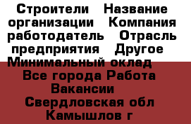 Строители › Название организации ­ Компания-работодатель › Отрасль предприятия ­ Другое › Минимальный оклад ­ 1 - Все города Работа » Вакансии   . Свердловская обл.,Камышлов г.